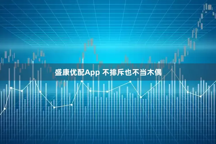 盛康优配App 不排斥也不当木偶
