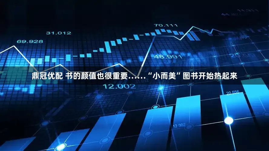 鼎冠优配 书的颜值也很重要……“小而美”图书开始热起来