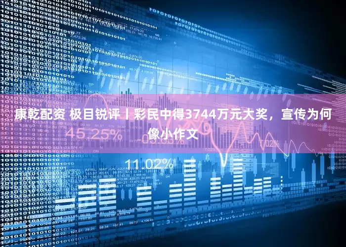 康乾配资 极目锐评丨彩民中得3744万元大奖，宣传为何像小作文