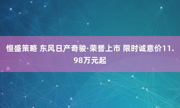 恒盛策略 东风日产奇骏·荣誉上市 限时诚意价11.98万元起