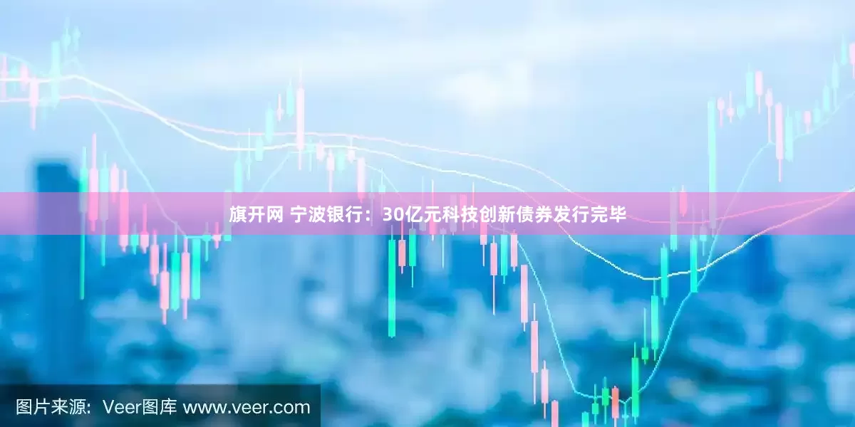 旗开网 宁波银行：30亿元科技创新债券发行完毕