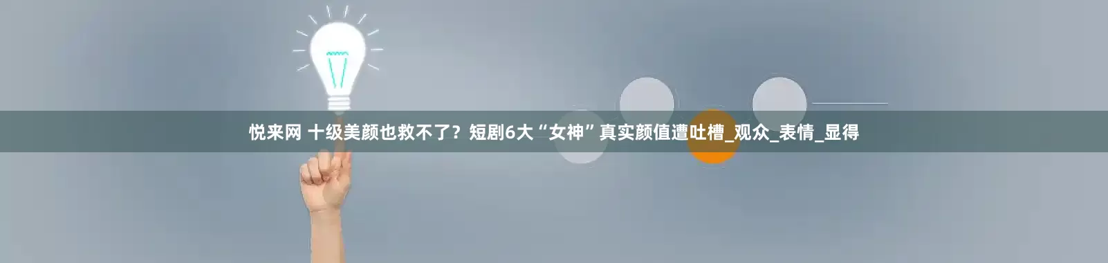 悦来网 十级美颜也救不了？短剧6大“女神”真实颜值遭吐槽_观众_表情_显得