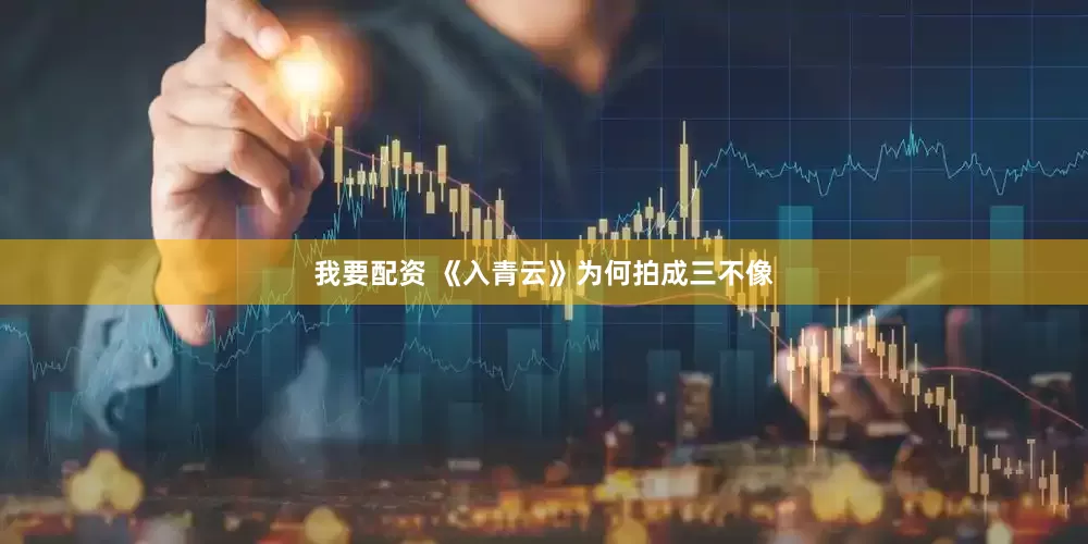 我要配资 《入青云》为何拍成三不像